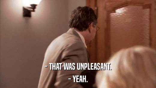 - THAT WAS UNPLEASANT. - YEAH. 