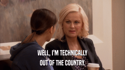 WELL, I'M TECHNICALLY OUT OF THE COUNTRY. 