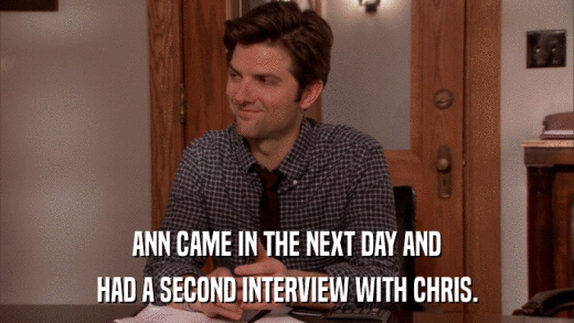 ANN CAME IN THE NEXT DAY AND HAD A SECOND INTERVIEW WITH CHRIS. 
