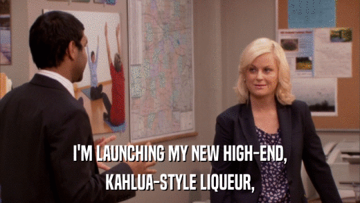 I'M LAUNCHING MY NEW HIGH-END, KAHLUA-STYLE LIQUEUR, 