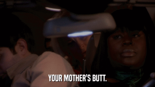 YOUR MOTHER'S BUTT.  