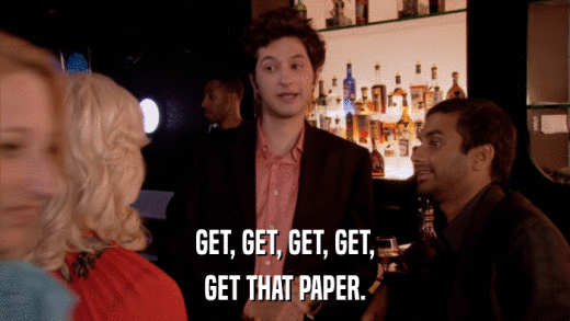 GET, GET, GET, GET, GET THAT PAPER. 
