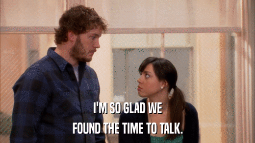 I'M SO GLAD WE FOUND THE TIME TO TALK. 