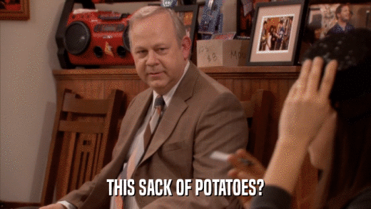 THIS SACK OF POTATOES?  