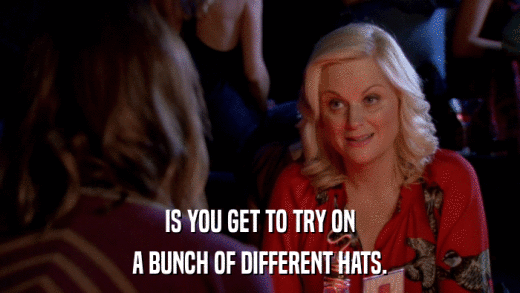 IS YOU GET TO TRY ON A BUNCH OF DIFFERENT HATS. 