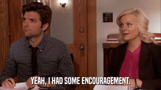 YEAH, I HAD SOME ENCOURAGEMENT.  