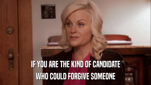 IF YOU ARE THE KIND OF CANDIDATE WHO COULD FORGIVE SOMEONE 