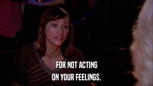 FOR NOT ACTING ON YOUR FEELINGS. 