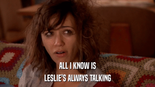ALL I KNOW IS LESLIE'S ALWAYS TALKING 