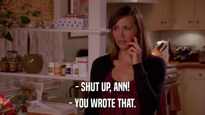- SHUT UP, ANN! - YOU WROTE THAT. 
