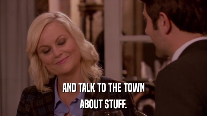AND TALK TO THE TOWN ABOUT STUFF. 