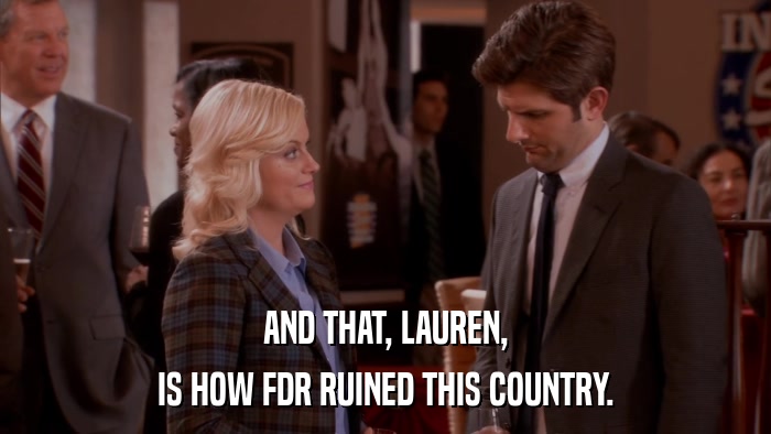 AND THAT, LAUREN, IS HOW FDR RUINED THIS COUNTRY. 