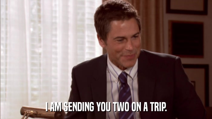 I AM SENDING YOU TWO ON A TRIP.  
