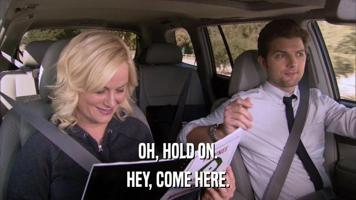 OH, HOLD ON. HEY, COME HERE. 