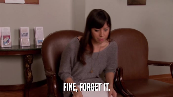 FINE, FORGET IT.  