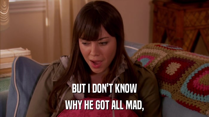 BUT I DON'T KNOW WHY HE GOT ALL MAD, 