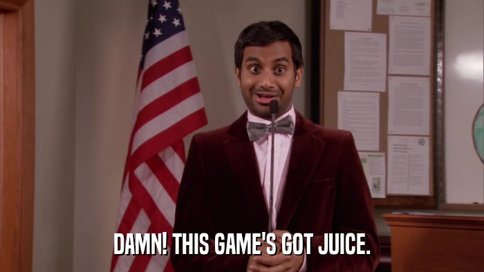 DAMN! THIS GAME'S GOT JUICE.  