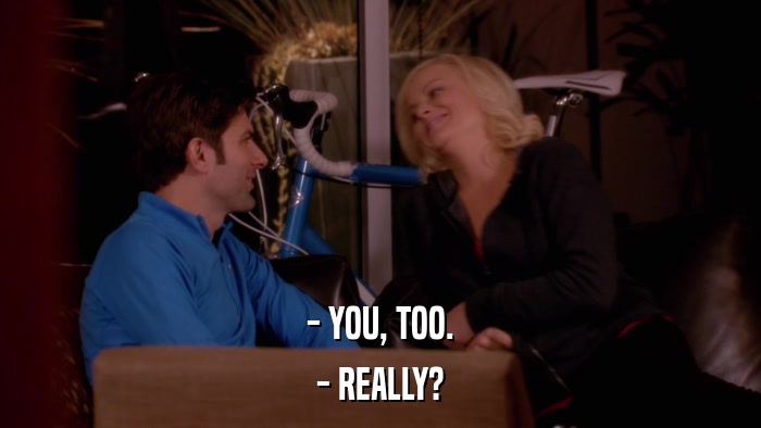 - YOU, TOO. - REALLY? 