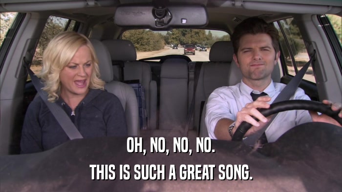 OH, NO, NO, NO. THIS IS SUCH A GREAT SONG. 