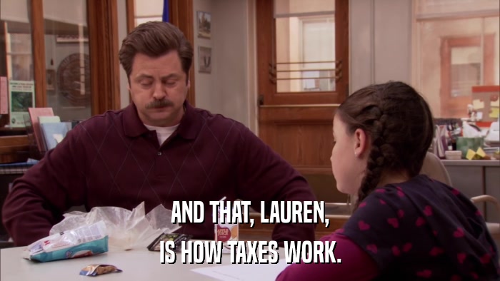AND THAT, LAUREN, IS HOW TAXES WORK. 