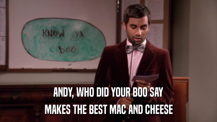 ANDY, WHO DID YOUR BOO SAY MAKES THE BEST MAC AND CHEESE 