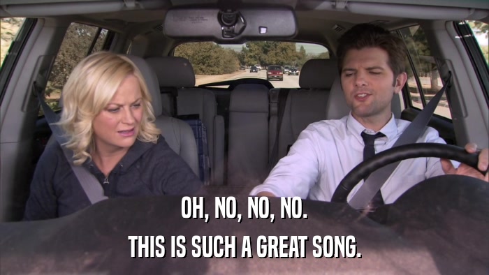 OH, NO, NO, NO. THIS IS SUCH A GREAT SONG. 