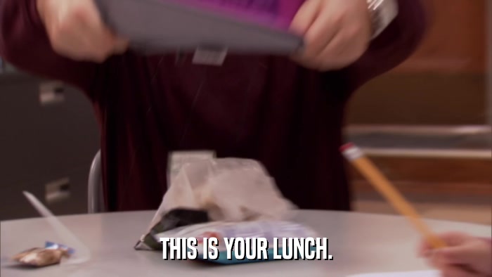 THIS IS YOUR LUNCH.  