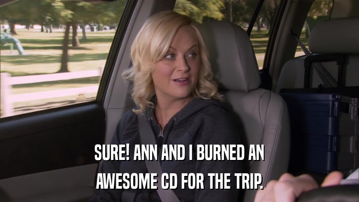 SURE! ANN AND I BURNED AN AWESOME CD FOR THE TRIP. 