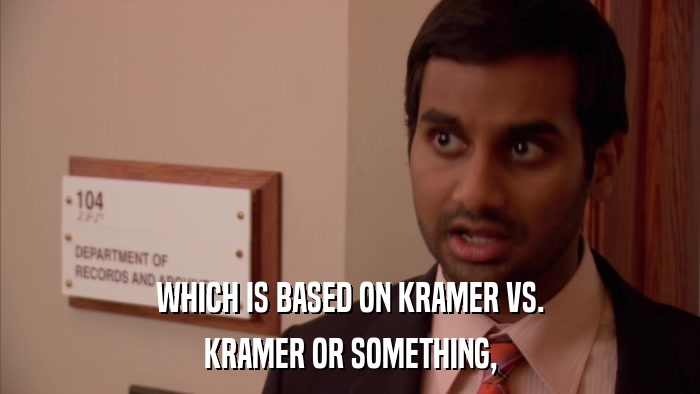 WHICH IS BASED ON KRAMER VS. KRAMER OR SOMETHING, 