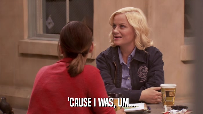 'CAUSE I WAS, UM...  