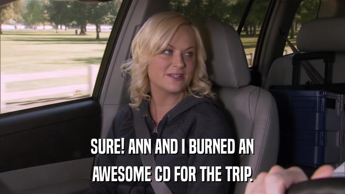SURE! ANN AND I BURNED AN AWESOME CD FOR THE TRIP. 