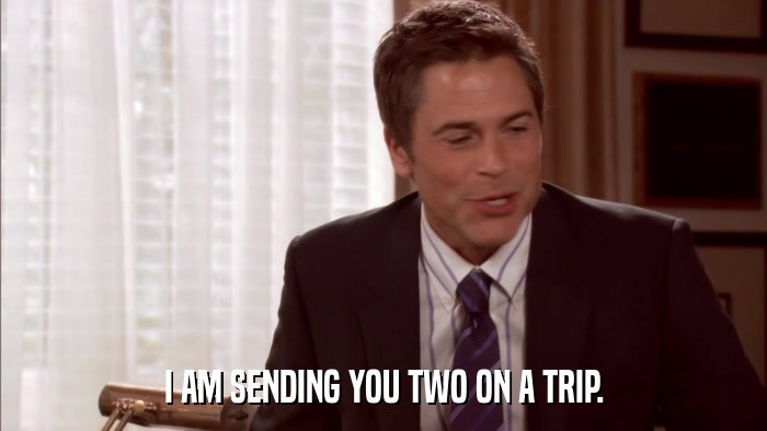 I AM SENDING YOU TWO ON A TRIP.  
