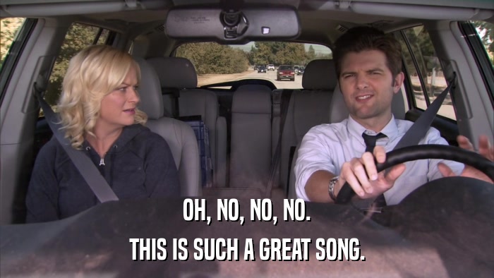 OH, NO, NO, NO. THIS IS SUCH A GREAT SONG. 