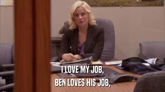I LOVE MY JOB, BEN LOVES HIS JOB, 