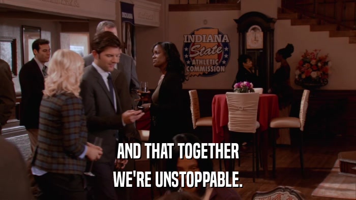 AND THAT TOGETHER WE'RE UNSTOPPABLE. 