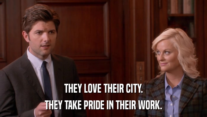 THEY LOVE THEIR CITY. THEY TAKE PRIDE IN THEIR WORK. 