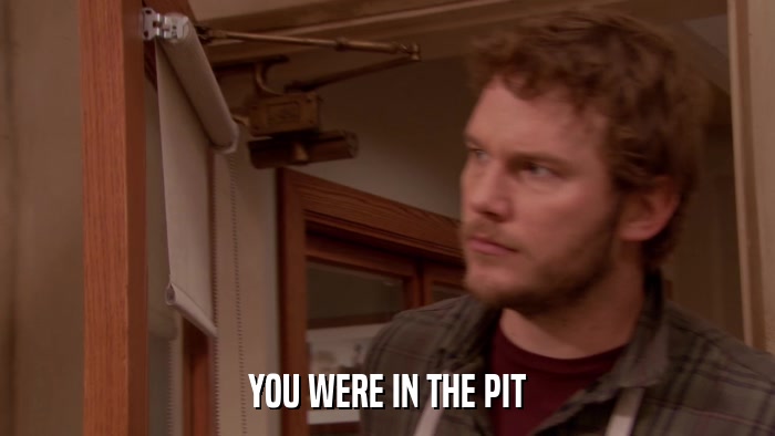 YOU WERE IN THE PIT  