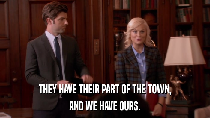 THEY HAVE THEIR PART OF THE TOWN, AND WE HAVE OURS. 
