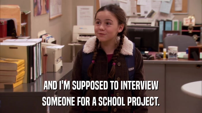 AND I'M SUPPOSED TO INTERVIEW SOMEONE FOR A SCHOOL PROJECT. 