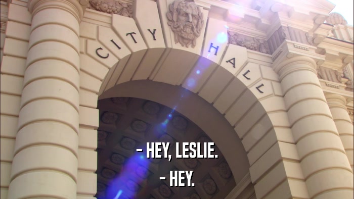 - HEY, LESLIE. - HEY. 