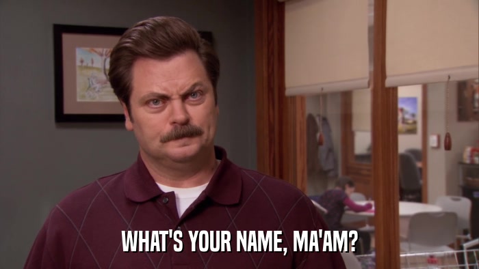 WHAT'S YOUR NAME, MA'AM?  