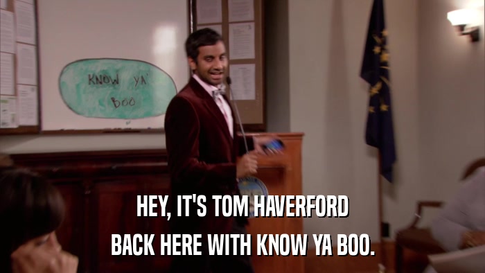 HEY, IT'S TOM HAVERFORD BACK HERE WITH KNOW YA BOO. 