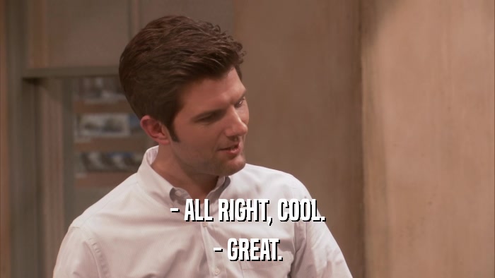 - ALL RIGHT, COOL. - GREAT. 