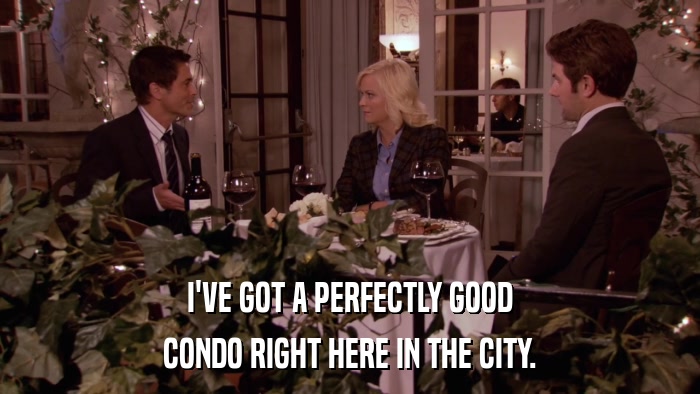 I'VE GOT A PERFECTLY GOOD CONDO RIGHT HERE IN THE CITY. 