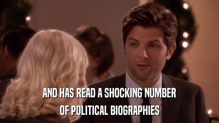 AND HAS READ A SHOCKING NUMBER OF POLITICAL BIOGRAPHIES 