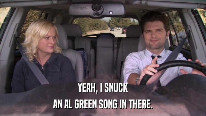 YEAH, I SNUCK AN AL GREEN SONG IN THERE. 
