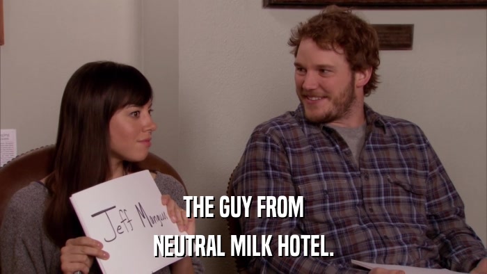 THE GUY FROM NEUTRAL MILK HOTEL. 