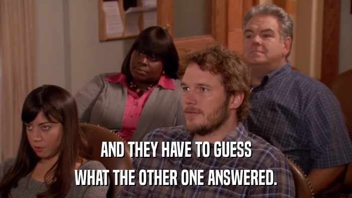 AND THEY HAVE TO GUESS WHAT THE OTHER ONE ANSWERED. 