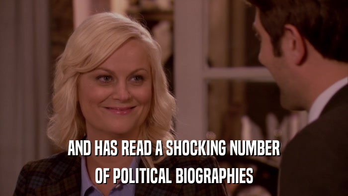 AND HAS READ A SHOCKING NUMBER OF POLITICAL BIOGRAPHIES 