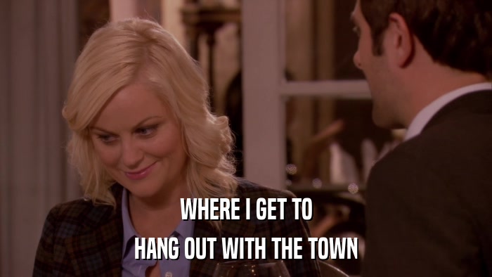 WHERE I GET TO HANG OUT WITH THE TOWN 
